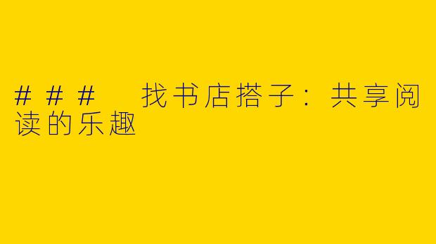 ### 找书店搭子:共享阅读的乐趣