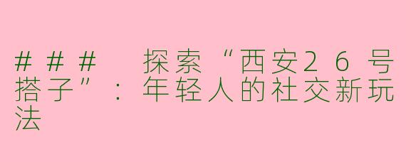 ### 探索“西安26号搭子”：年轻人的社交新玩法