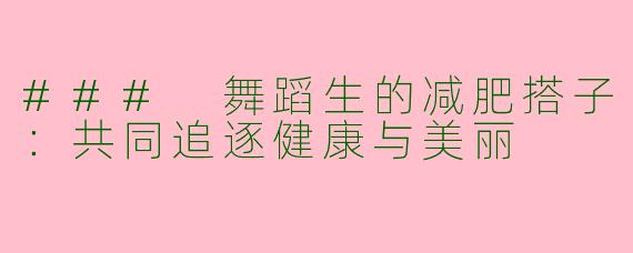 ### 舞蹈生的减肥搭子：共同追逐健康与美丽