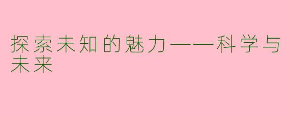 探索未知的魅力——科学与未来