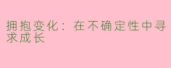 拥抱变化：在不确定性中寻求成长