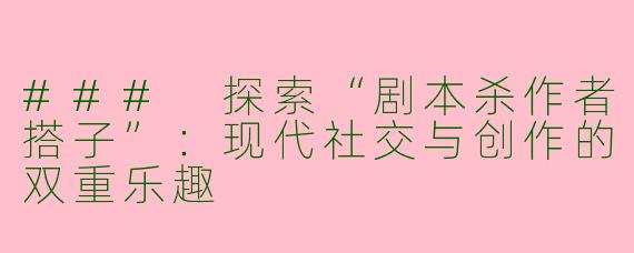 ### 探索“剧本杀作者搭子”：现代社交与创作的双重乐趣