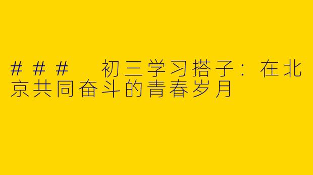 ### 初三学习搭子：在北京共同奋斗的青春岁月