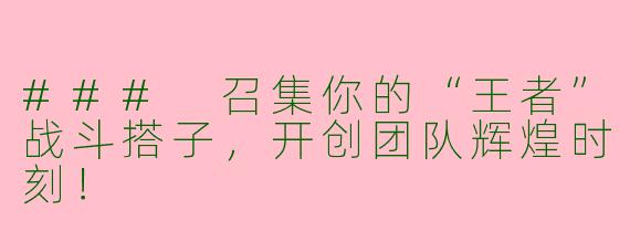 ### 召集你的“王者”战斗搭子，开创团队辉煌时刻！