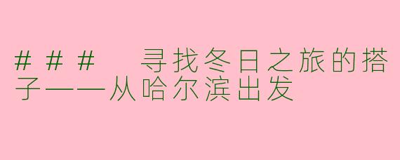 ### 寻找冬日之旅的搭子——从哈尔滨出发