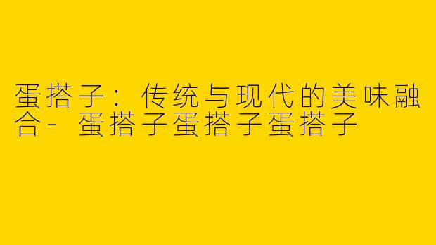 蛋搭子：传统与现代的美味融合