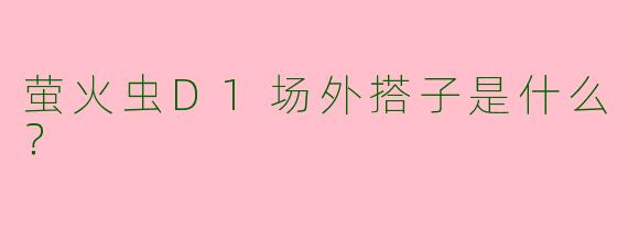 萤火虫D1场外搭子是什么？  