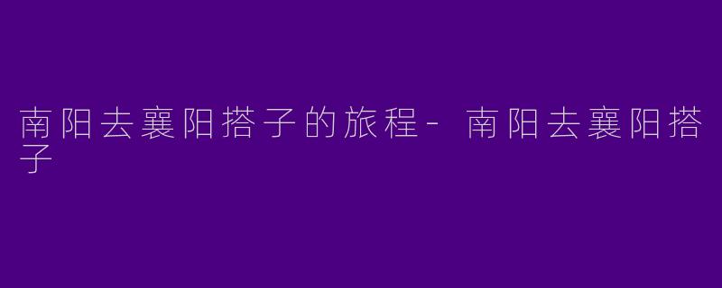 南阳去襄阳搭子的旅程-南阳去襄阳搭子