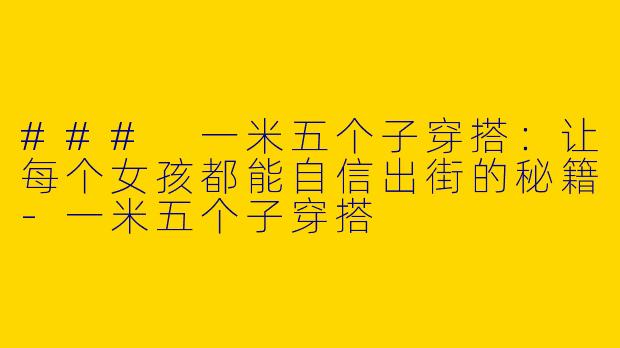 ### 一米五个子穿搭:让每个女孩都能自信出街的秘籍