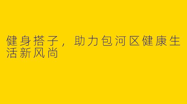 健身搭子，助力包河区健康生活新风尚
