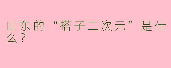 山东的“搭子二次元”是什么？