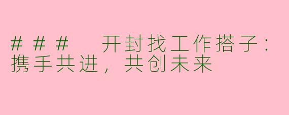 ### 开封找工作搭子:携手共进,共创未来