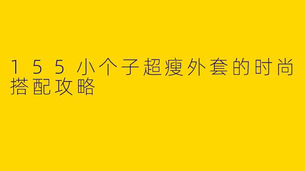 155小个子超瘦外套的时尚搭配攻略