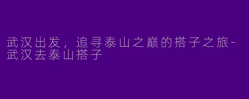 武汉出发，追寻泰山之巅的搭子之旅-武汉去泰山搭子