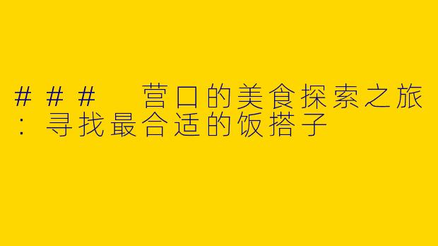 ### 营口的美食探索之旅：寻找最合适的饭搭子