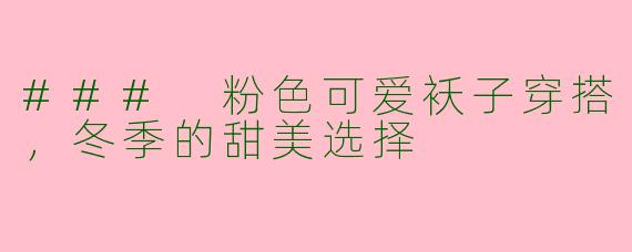 ### 粉色可爱袄子穿搭,冬季的甜美选择