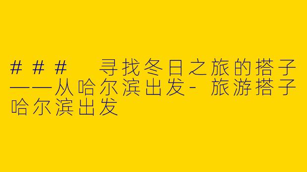 ### 寻找冬日之旅的搭子——从哈尔滨出发