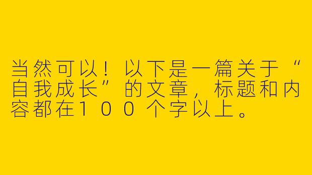 当然可以！以下是一篇关于“自我成长”的文章，标题和内容都在100个字以上。