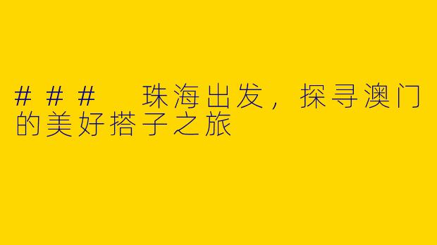 ### 珠海出发，探寻澳门的美好搭子之旅