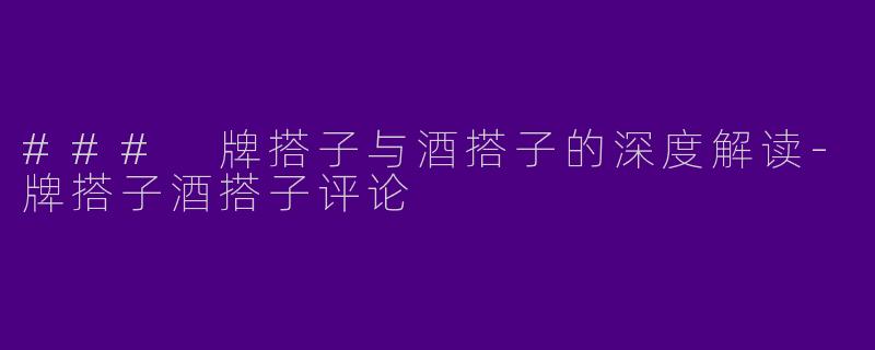 ### 牌搭子与酒搭子的深度解读-牌搭子酒搭子评论