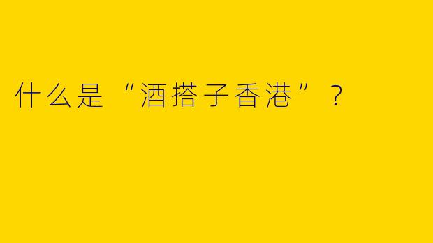什么是“酒搭子香港”?