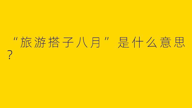 “旅游搭子八月”是什么意思？