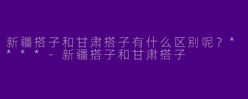 新疆搭子和甘肃搭子有什么区别呢?****