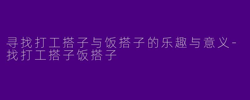 寻找打工搭子与饭搭子的乐趣与意义-找打工搭子饭搭子