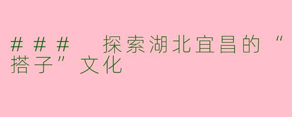 ### 探索湖北宜昌的“搭子”文化