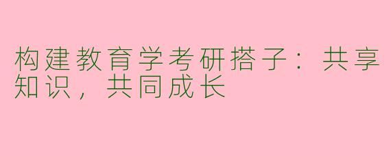 构建教育学考研搭子：共享知识，共同成长