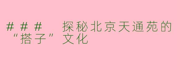 ### 探秘北京天通苑的“搭子”文化