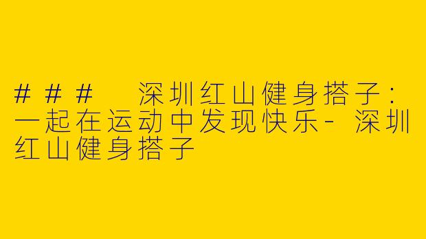 ### 深圳红山健身搭子：一起在运动中发现快乐