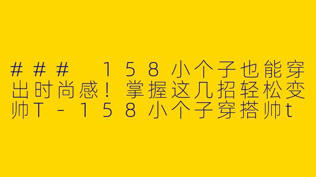 ### 158小个子也能穿出时尚感!掌握这几招轻松变帅T