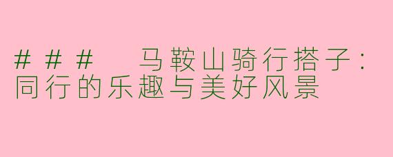 ### 马鞍山骑行搭子：同行的乐趣与美好风景