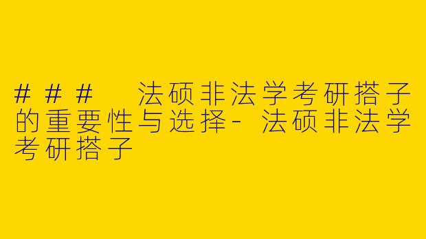 ### 法硕非法学考研搭子的重要性与选择