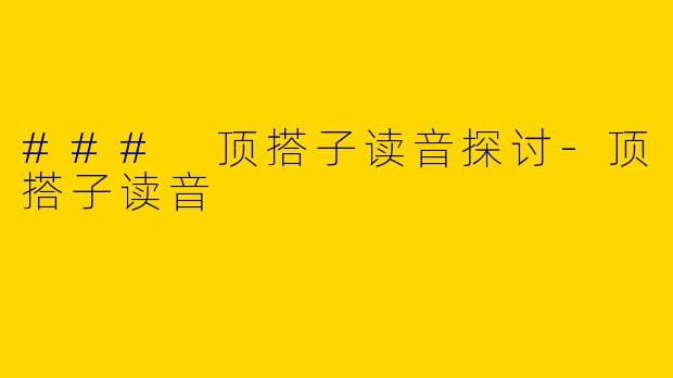 ### 顶搭子读音探讨-顶搭子读音
