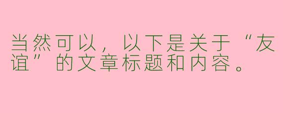 当然可以，以下是关于“友谊”的文章标题和内容。