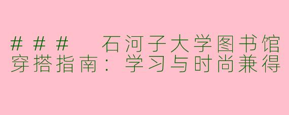 ### 石河子大学图书馆穿搭指南：学习与时尚兼得