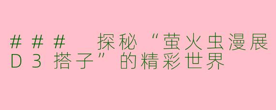 ### 探秘“萤火虫漫展D3搭子”的精彩世界