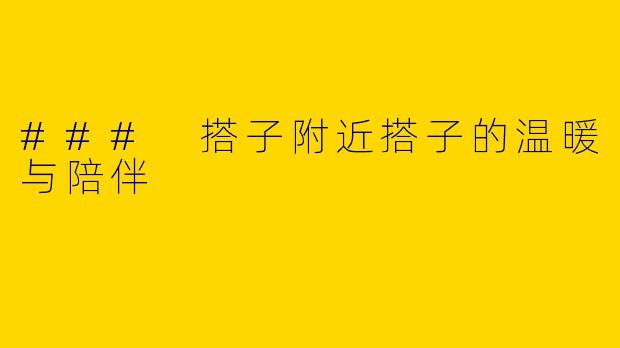 ### 搭子附近搭子的温暖与陪伴