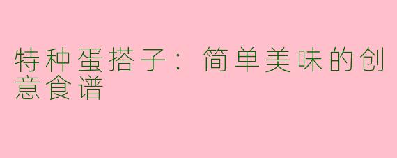 特种蛋搭子：简单美味的创意食谱