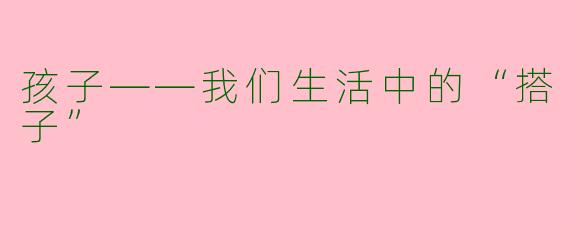 孩子——我们生活中的“搭子”