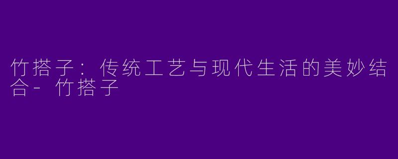 竹搭子：传统工艺与现代生活的美妙结合-竹搭子