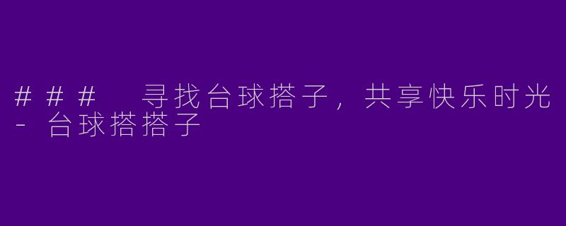 ### 寻找台球搭子，共享快乐时光-台球搭搭子