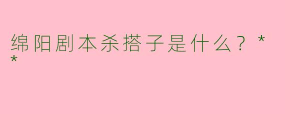 绵阳剧本杀搭子是什么?**