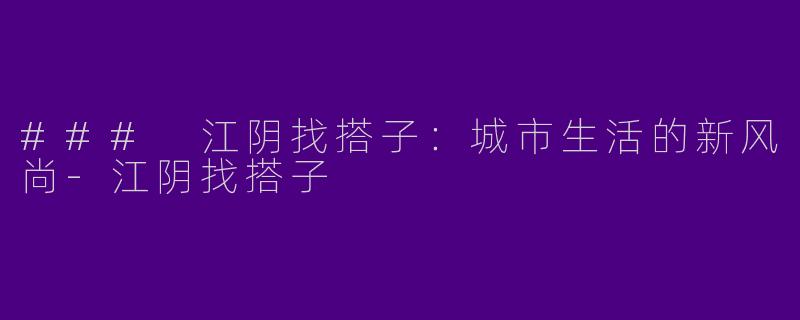 ### 江阴找搭子：城市生活的新风尚