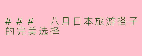 ### 八月日本旅游搭子的完美选择