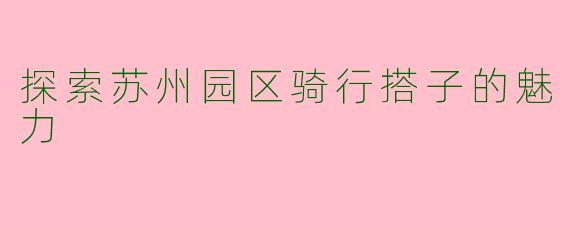 探索苏州园区骑行搭子的魅力
