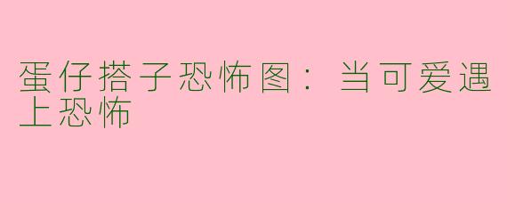 蛋仔搭子恐怖图：当可爱遇上恐怖