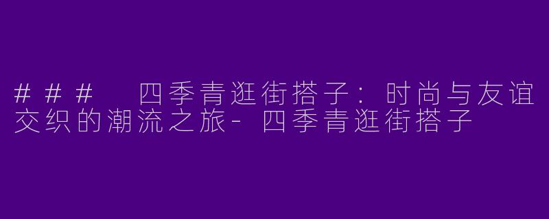 ### 四季青逛街搭子:时尚与友谊交织的潮流之旅